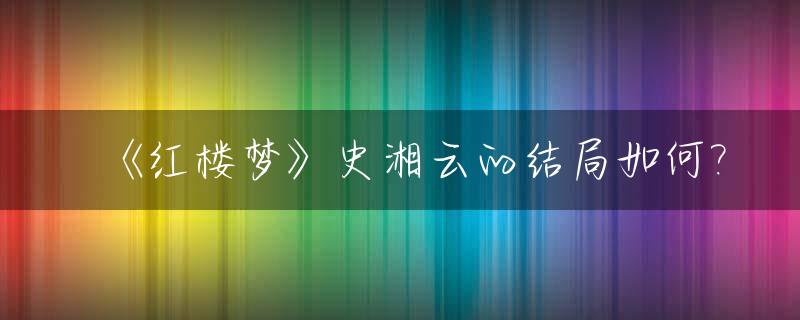 《红楼梦》史湘云的结局如何?_红楼梦原著中史湘云的结局