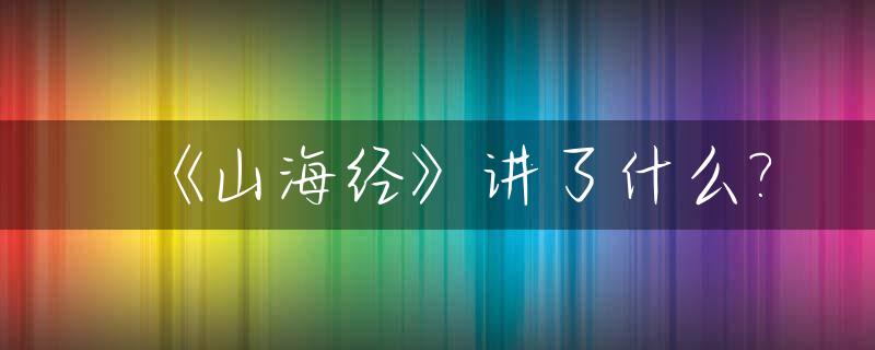 《山海经》讲了什么?_朝花夕拾阿长与山海经讲了什么
