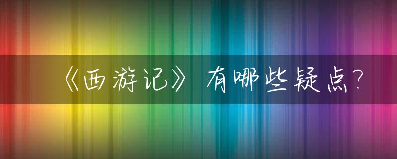 《西游记》有哪些疑点?_西游记的十大疑问