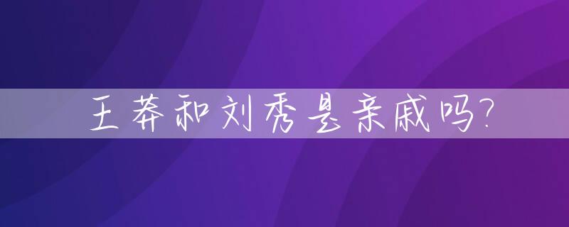 王莽和刘秀是亲戚吗?
