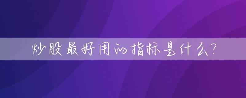 炒股最好用的指标是什么?_炒股最好用的指标是什么意思