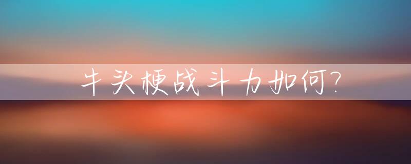 牛头梗战斗力如何?_牛头梗厉害么