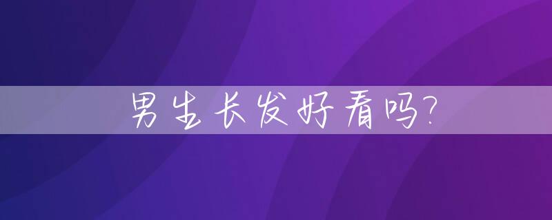 男生长发好看吗?_男生长发真的好看吗