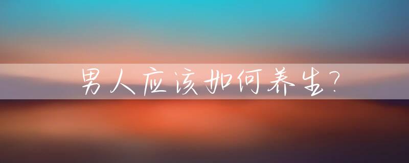男人应该如何养生?_男人养生的方法