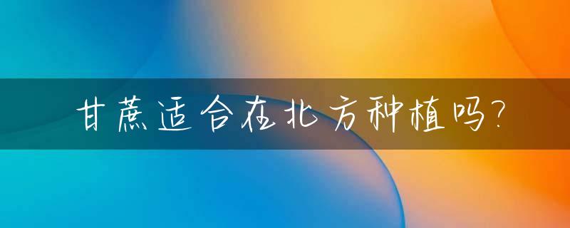 甘蔗适合在北方种植吗?_甘蔗适合种在南方还是北方