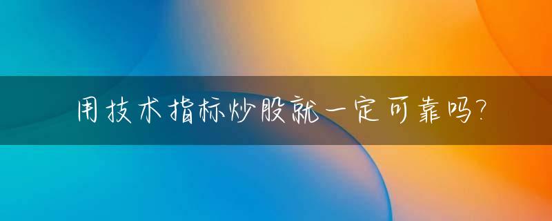 用技术指标炒股就一定可靠吗?_技术指标最全的股票软件