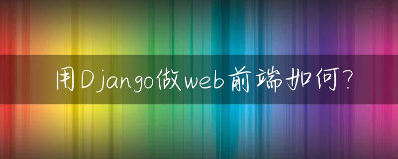 用Django做web前端如何?_django前后端