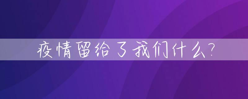 疫情留给了我们什么?_疫情留给我们怎样的思考