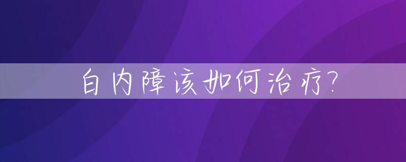 白内障该如何治疗?_白内障好治疗吗?怎么治?