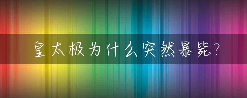 皇太极为什么突然暴毙?_皇太极为什么早死