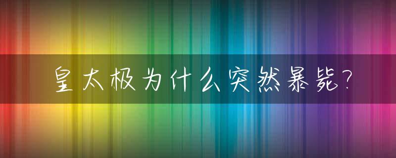 皇太极为什么突然暴毙?_皇太极为什么早死