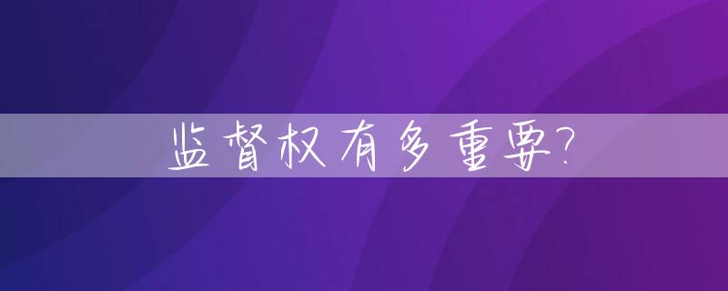 监督权有多重要?_监督权的意义是什么