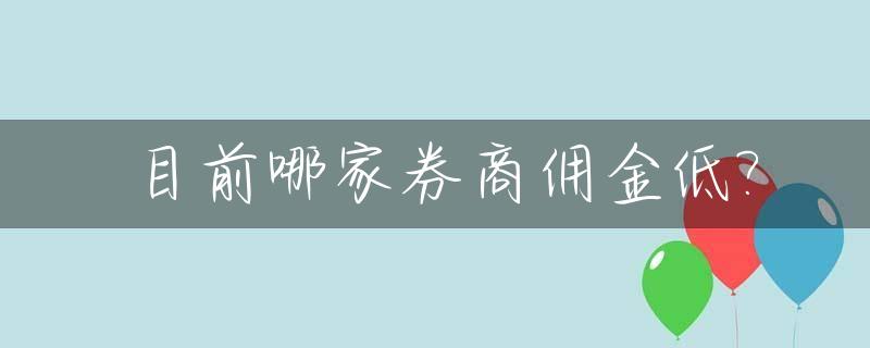目前哪家券商佣金低?_现在哪家券商佣金最低