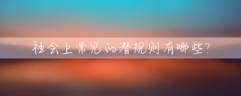 社会上常见的潜规则有哪些?