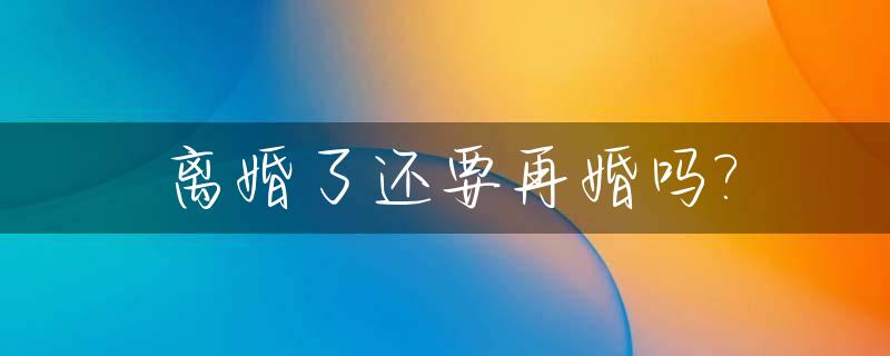 离婚了还要再婚吗?_离婚多久可以再复婚