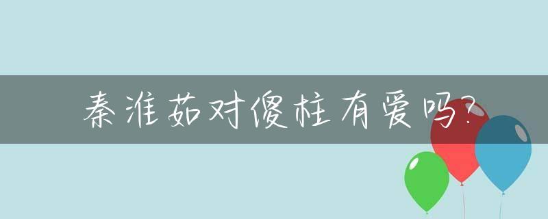 秦淮茹对傻柱有爱吗?_秦淮茹和傻柱在一起了吗