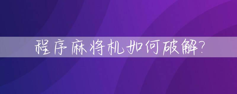 程序麻将机如何破解?_程序麻将机如何破解黑科技