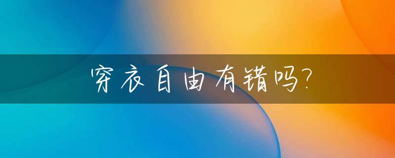 穿衣自由有错吗?_穿衣自由是一种什么现象