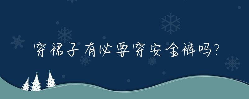 穿裙子有必要穿安全裤吗?_穿裙子必须穿安全裤是常识吗