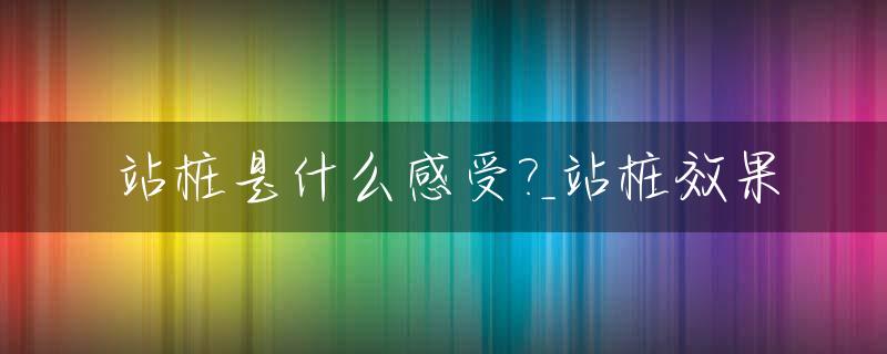 站桩是什么感受?_站桩效果