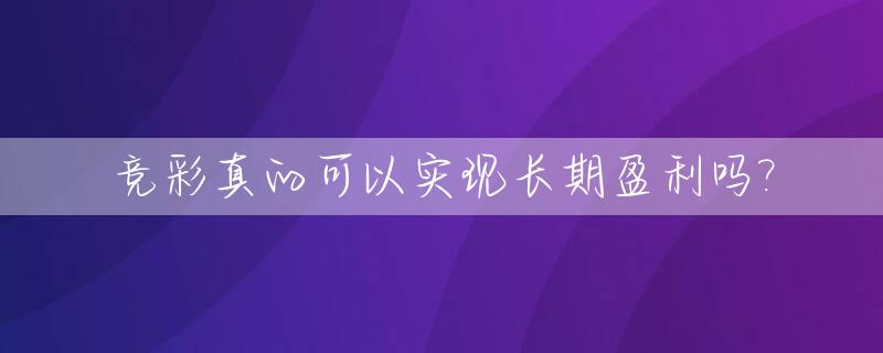 竞彩真的可以实现长期盈利吗?_竞彩长期赚钱方法高手一