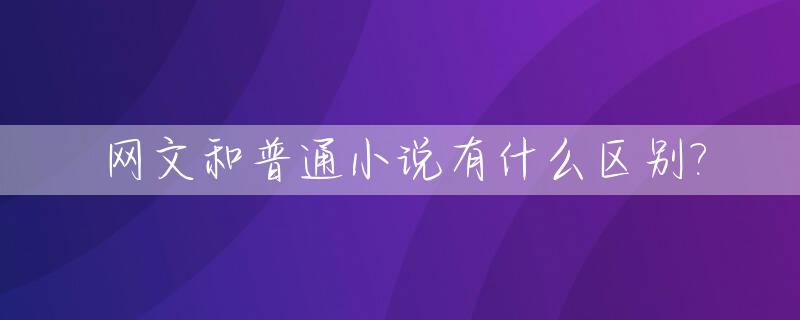 网文和普通小说有什么区别?_文学小说和网文的区别