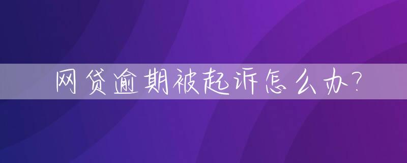 网贷逾期被起诉怎么办?_网贷逾期被起诉立案后怎么解决