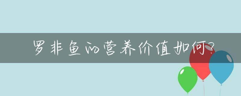 罗非鱼的营养价值如何?_罗非鱼的营养价值是什么