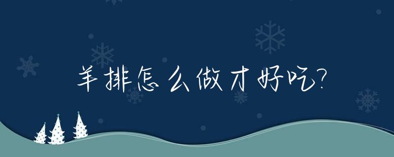 羊排怎么做才好吃?_羊排怎么做才好吃视频