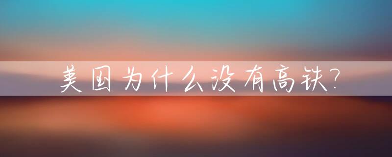 美国为什么没有高铁?_美国为什么没有高铁技术