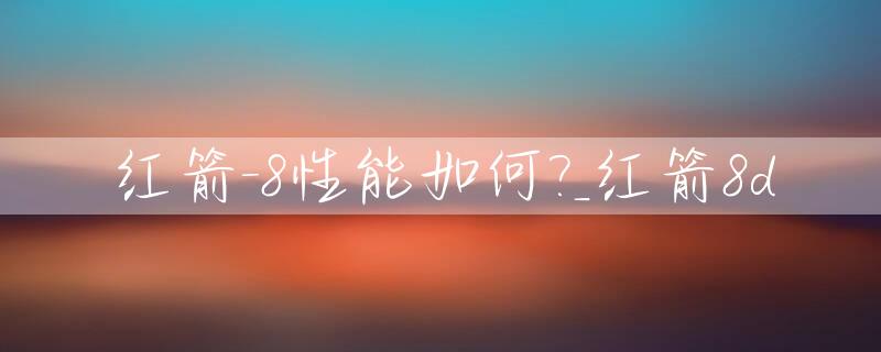 红箭-8性能如何?_红箭8d
