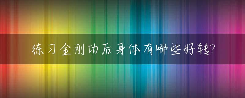 练习金刚功后身体有哪些好转?_金刚功练了精神特别好