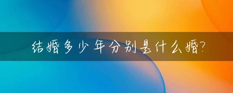 结婚多少年分别是什么婚?_结婚多少年为金银婚