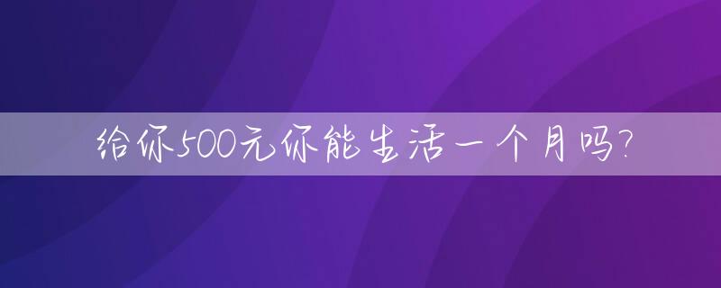 给你500元你能生活一个月吗?_给你五百块钱你能赚多少钱