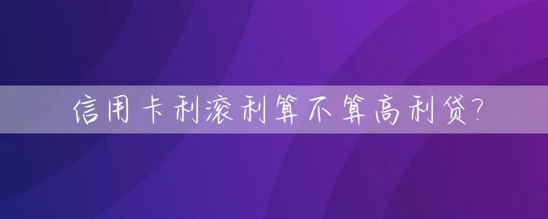 信用卡利滚利算不算高利贷?_利息信用卡