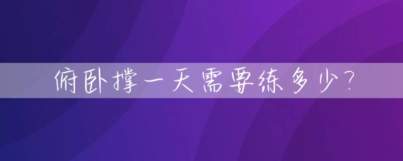 俯卧撑一天需要练多少?_俯卧撑一天练多少个