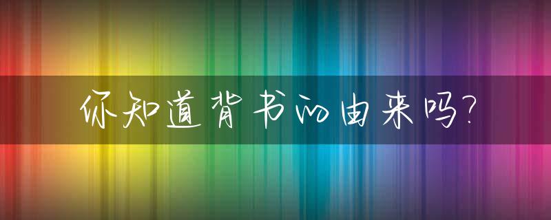 你知道背书的由来吗?_背书的意义何在