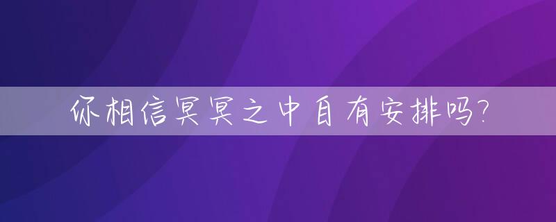 你相信冥冥之中自有安排吗?_冥冥之中自有安排是什么歌