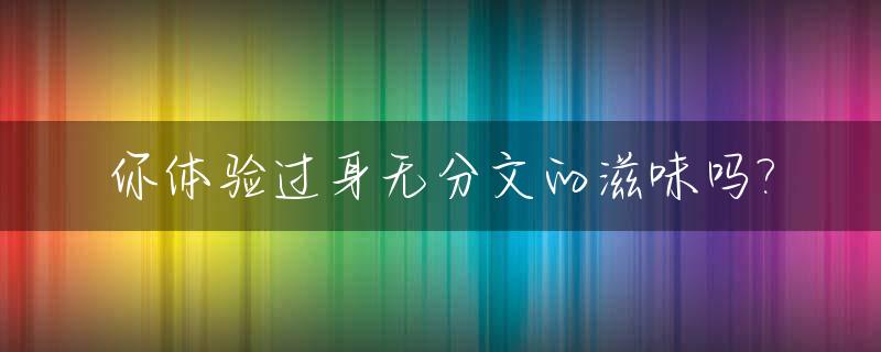 你体验过身无分文的滋味吗?_身无分文的感慨