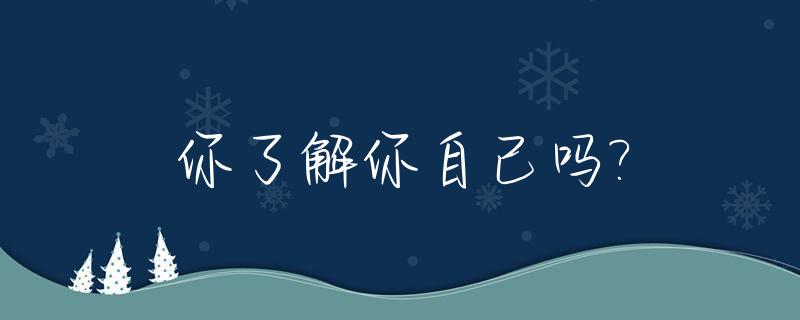你了解你自己吗?_你了解你自己吗?你知道你适合做什么