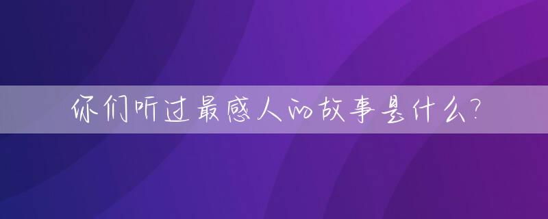 你们听过最感人的故事是什么?_你听到过最感人的一句话是什么