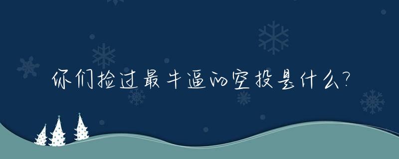 你们捡过最牛逼的空投是什么?_捡空投会加分吗