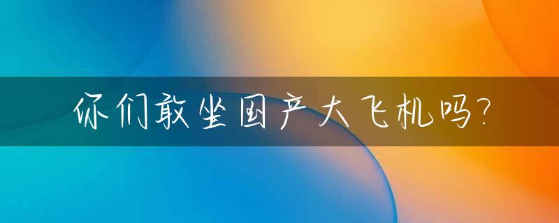 你们敢坐国产大飞机吗?_国产大飞机全球首秀