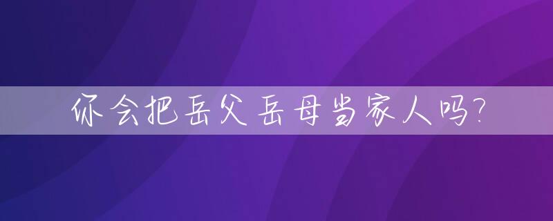 你会把岳父岳母当家人吗?