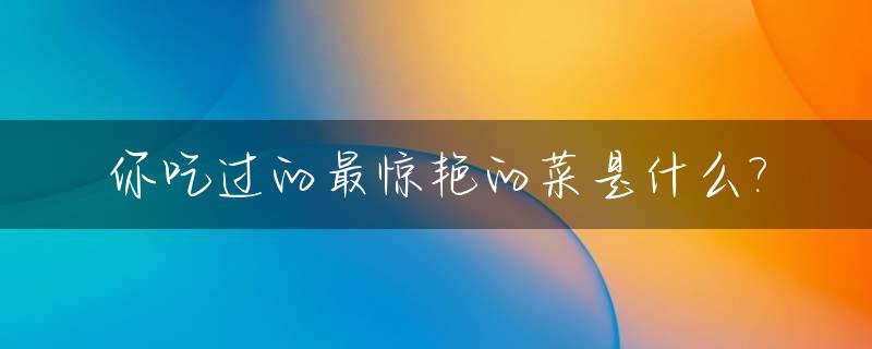 你吃过的最惊艳的菜是什么?_惊艳的一餐