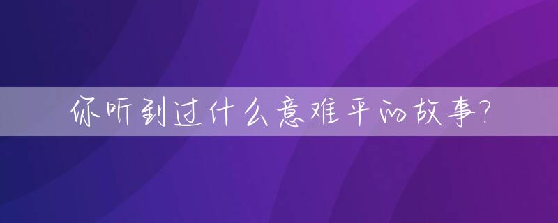 你听到过什么意难平的故事?_让人意难平的短故事知乎