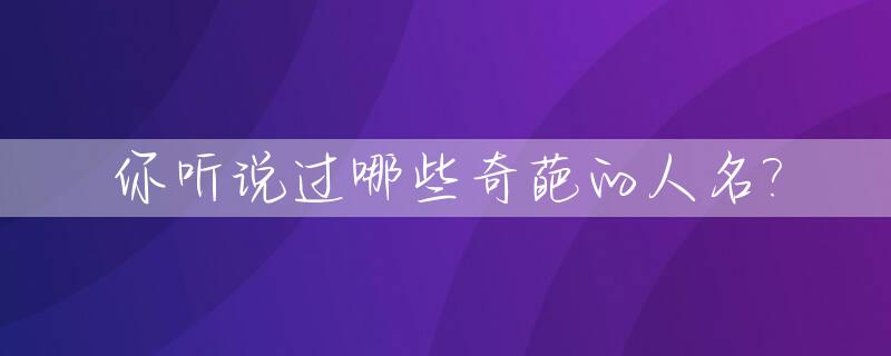 你听说过哪些奇葩的人名?