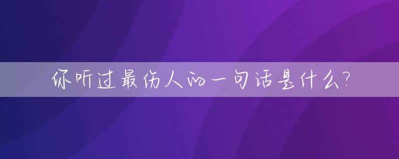 你听过最伤人的一句话是什么?_我听过最伤人的一句话