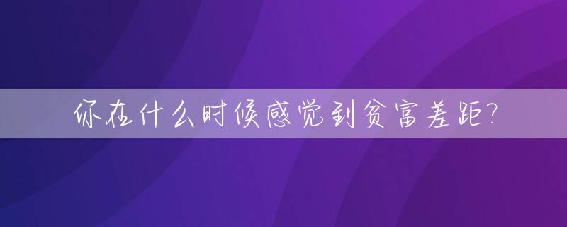你在什么时候感觉到贫富差距?