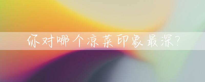 你对哪个凉菜印象最深?_你最喜欢的凉菜是什么